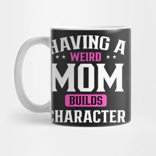 Having a weird mom builds character Mug